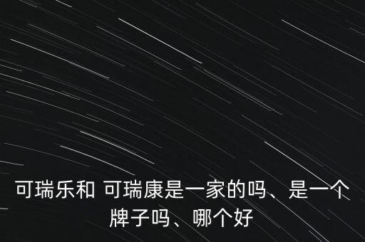 可瑞樂和 可瑞康是一家的嗎、是一個(gè)牌子嗎、哪個(gè)好