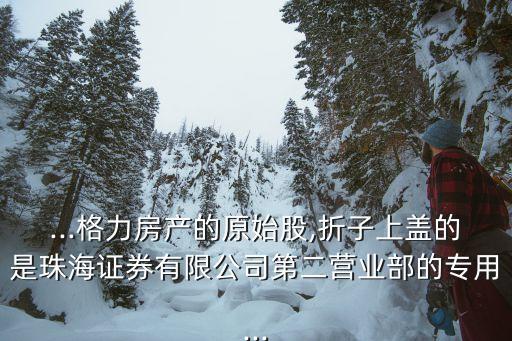 ...格力房產的原始股,折子上蓋的是珠海證券有限公司第二營業(yè)部的專用...