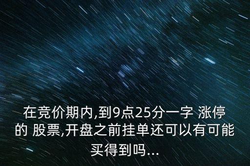 在競(jìng)價(jià)期內(nèi),到9點(diǎn)25分一字 漲停的 股票,開(kāi)盤之前掛單還可以有可能買得到嗎...