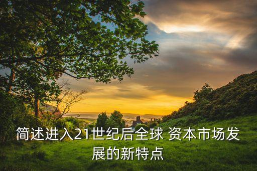 簡述進(jìn)入21世紀(jì)后全球 資本市場發(fā)展的新特點