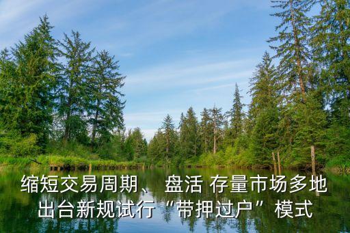 縮短交易周期、 盤活 存量市場(chǎng)多地出臺(tái)新規(guī)試行“帶押過戶”模式