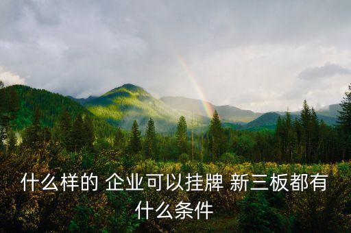 什么樣的 企業(yè)可以?huà)炫?新三板都有什么條件
