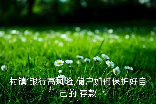 村鎮(zhèn) 銀行高風(fēng)險(xiǎn),儲(chǔ)戶(hù)如何保護(hù)好自己的 存款