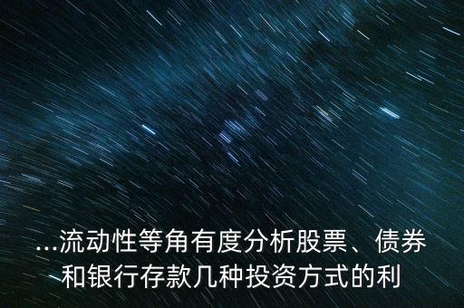 ...流動性等角有度分析股票、債券和銀行存款幾種投資方式的利
