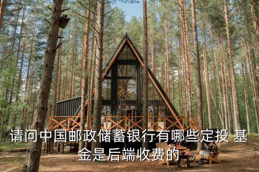 請(qǐng)問中國(guó)郵政儲(chǔ)蓄銀行有哪些定投 基金是后端收費(fèi)的