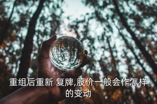 重組后重新 復(fù)牌,股價(jià)一般會作怎樣的變動