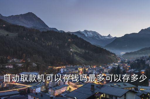 自動取款機(jī)可以存錢嗎最多可以存多少、