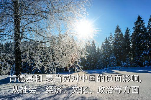 肯德基和 麥當(dāng)勞對(duì)中國(guó)的負(fù)面影響,從社會(huì)、經(jīng)濟(jì)、文化、政治等方面