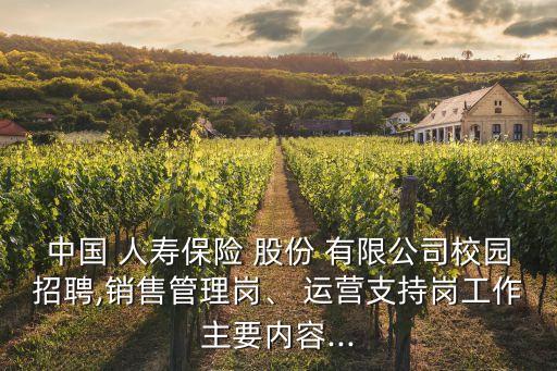 中國 人壽保險(xiǎn) 股份 有限公司校園招聘,銷售管理崗、 運(yùn)營支持崗工作主要內(nèi)容...