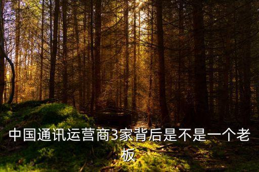中國通訊運(yùn)營商3家背后是不是一個(gè)老板