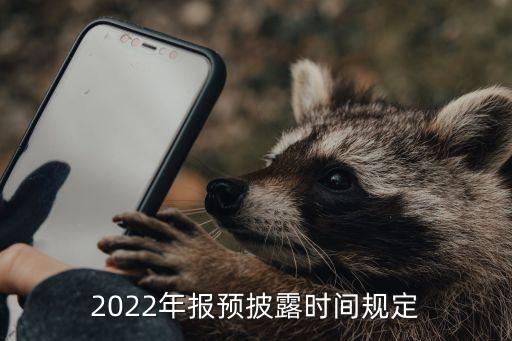 2022年報(bào)預(yù)披露時間規(guī)定