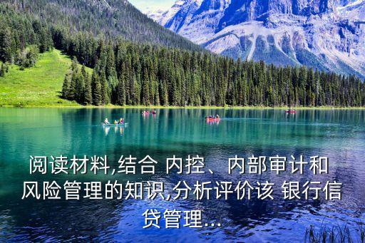閱讀材料,結合 內控、內部審計和 風險管理的知識,分析評價該 銀行信貸管理...