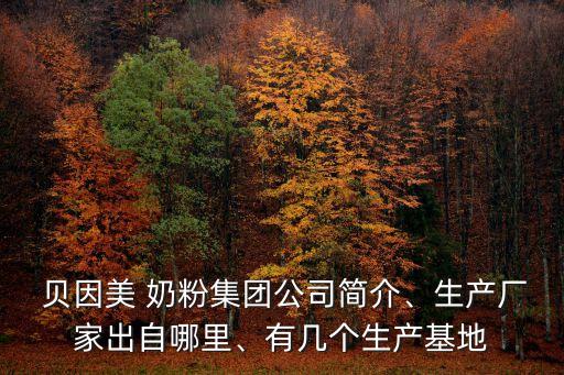  貝因美 奶粉集團(tuán)公司簡(jiǎn)介、生產(chǎn)廠家出自哪里、有幾個(gè)生產(chǎn)基地
