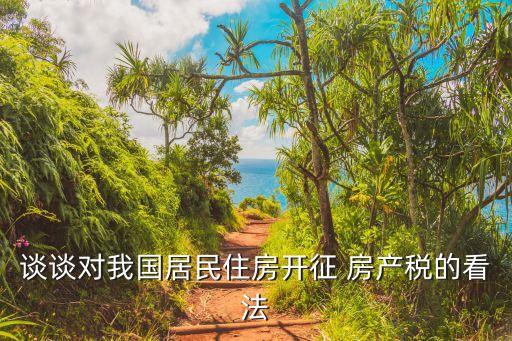 談?wù)剬?duì)我國居民住房開征 房產(chǎn)稅的看法