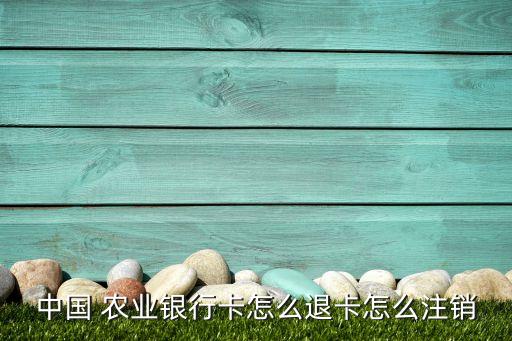 中國(guó) 農(nóng)業(yè)銀行卡怎么退卡怎么注銷(xiāo)
