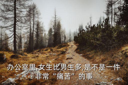 辦公室里,女生比男生多,是不是一件非常“痛苦”的事