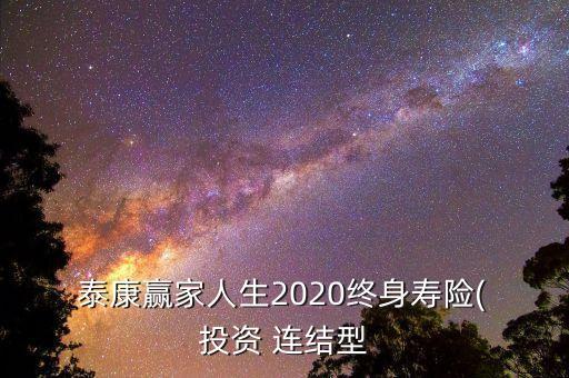  泰康贏(yíng)家人生2020終身壽險(xiǎn)( 投資 連結(jié)型