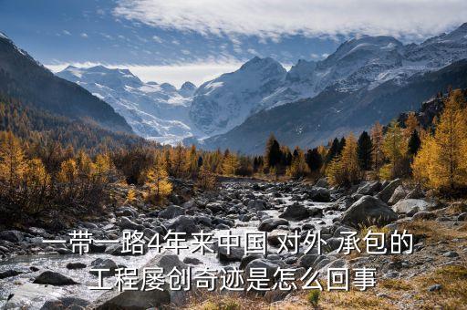 一帶一路4年來中國(guó) 對(duì)外 承包的 工程屢創(chuàng)奇跡是怎么回事