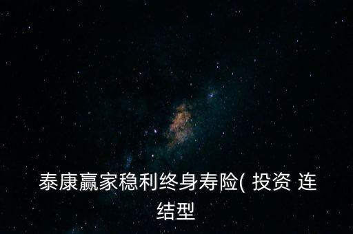  泰康贏(yíng)家穩(wěn)利終身壽險(xiǎn)( 投資 連結(jié)型