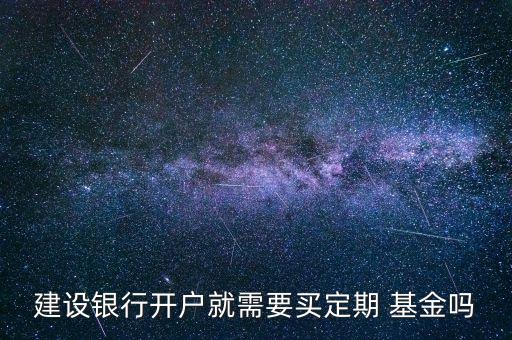 建設(shè)銀行開(kāi)戶就需要買(mǎi)定期 基金嗎