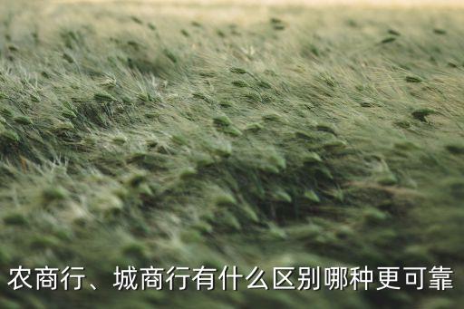 農(nóng)商行、城商行有什么區(qū)別哪種更可靠