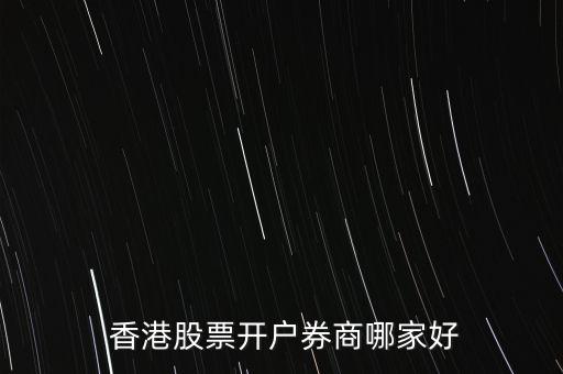  香港股票開(kāi)戶(hù)券商哪家好