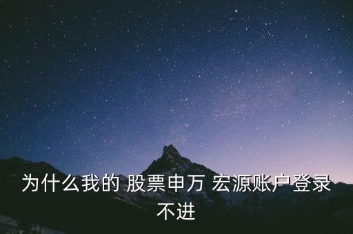 為什么我的 股票申萬(wàn) 宏源賬戶(hù)登錄不進(jìn)