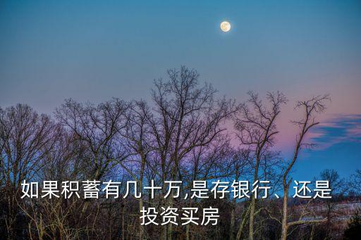 如果積蓄有幾十萬,是存銀行、還是 投資買房